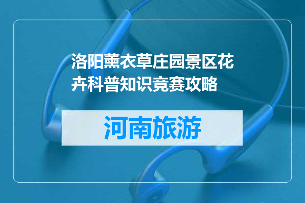 洛阳薰衣草庄园景区花卉科普知识竞赛攻略