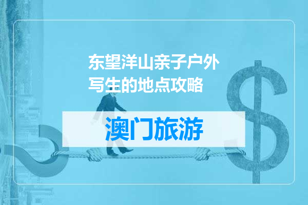 东望洋山亲子户外写生的地点攻略