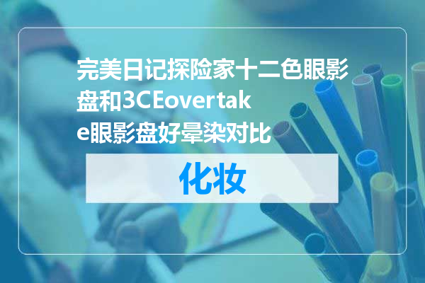 完美日记探险家十二色眼影盘和3CEovertake眼影盘好晕染对比