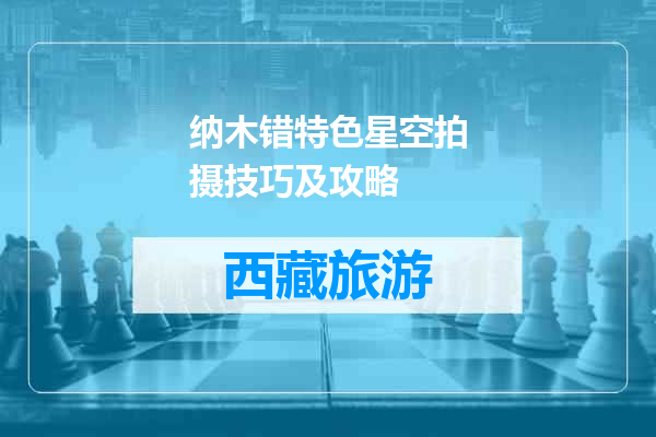 纳木错特色星空拍摄技巧及攻略