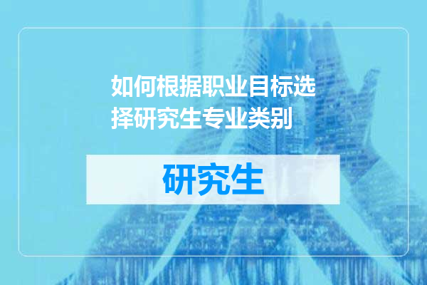如何根据职业目标选择研究生专业类别
