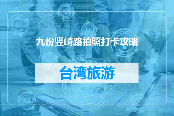 九份竖崎路拍照打卡攻略