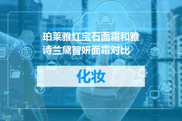 珀莱雅红宝石面霜和雅诗兰黛智妍面霜对比