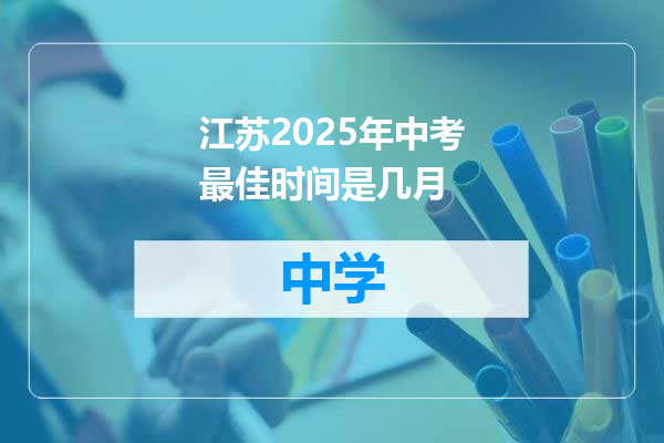江苏2025年中考最佳时间是几月