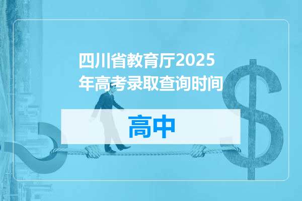 四川省教育厅2025年高考录取查询时间