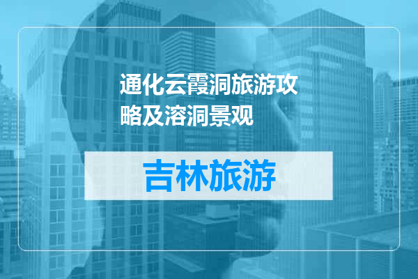 通化云霞洞旅游攻略及溶洞景观