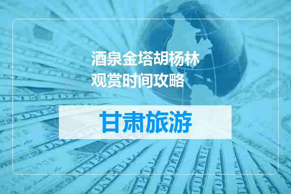 酒泉金塔胡杨林观赏时间攻略