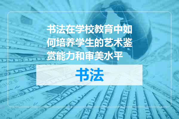 书法在学校教育中如何培养学生的艺术鉴赏能力和审美水平