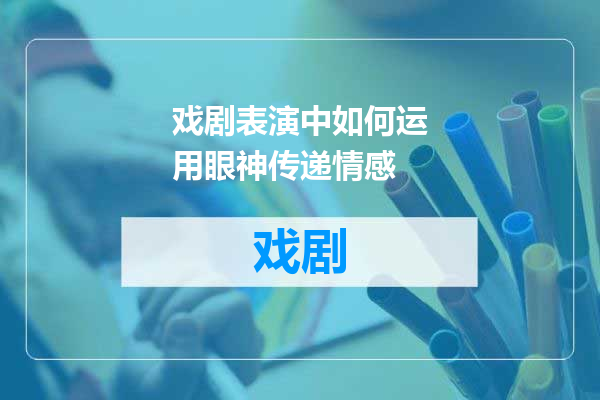 戏剧表演中如何运用眼神传递情感