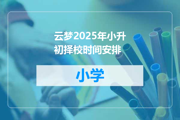 云梦2025年小升初择校时间安排