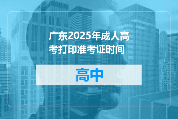 广东2025年成人高考打印准考证时间