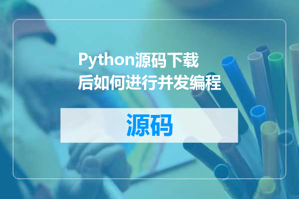 Python源码下载后如何进行并发编程
