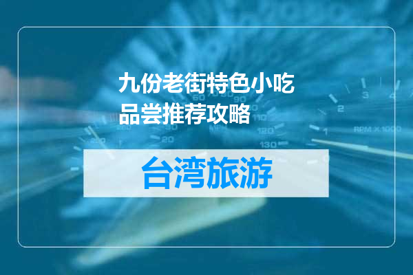 九份老街特色小吃品尝推荐攻略