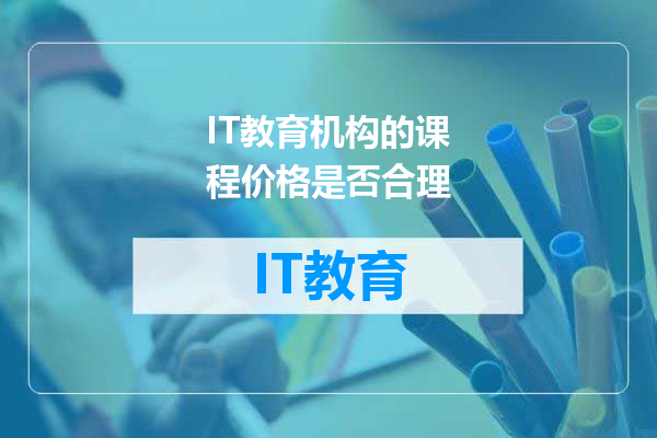 IT教育机构的课程价格是否合理