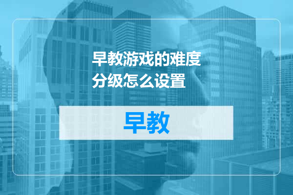 早教游戏的难度分级怎么设置