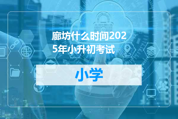 廊坊什么时间2025年小升初考试