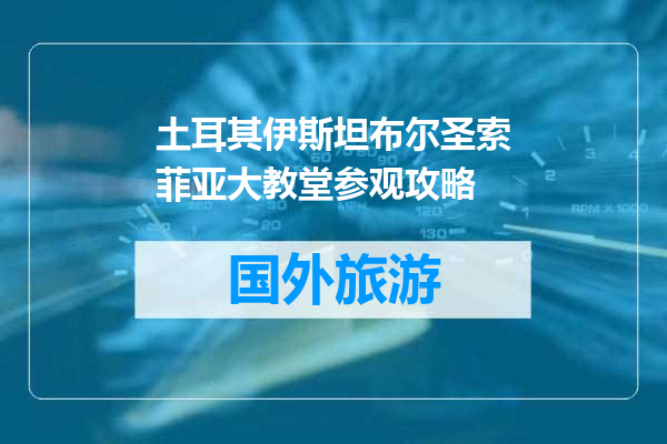 土耳其伊斯坦布尔圣索菲亚大教堂参观攻略
