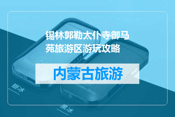 锡林郭勒太仆寺御马苑旅游区游玩攻略