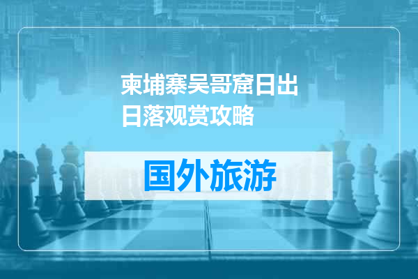 柬埔寨吴哥窟日出日落观赏攻略