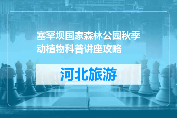 塞罕坝国家森林公园秋季动植物科普讲座攻略