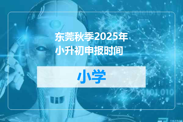 东莞秋季2025年小升初申报时间