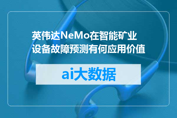 英伟达NeMo在智能矿业设备故障预测有何应用价值