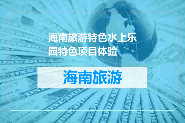 海南旅游特色水上乐园特色项目体验