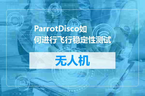 ParrotDisco如何进行飞行稳定性测试