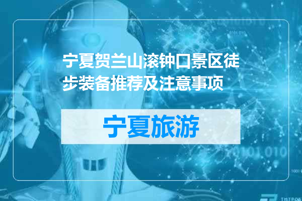 宁夏贺兰山滚钟口景区徒步装备推荐及注意事项