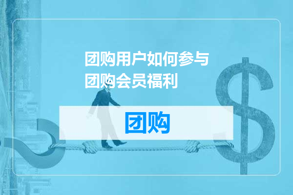 团购用户如何参与团购会员福利