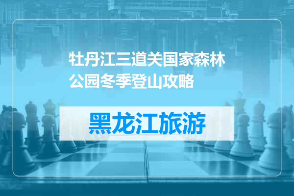 牡丹江三道关国家森林公园冬季登山攻略
