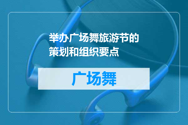 举办广场舞旅游节的策划和组织要点