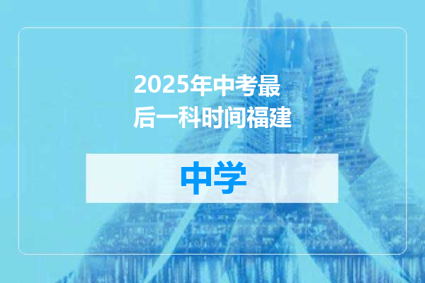 2025年中考最后一科时间福建
