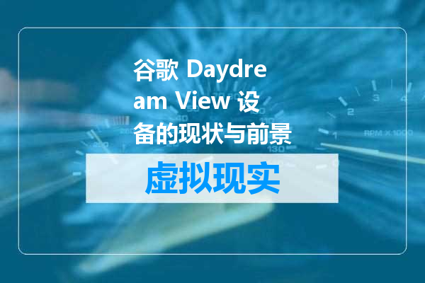 谷歌 Daydream View 设备的现状与前景
