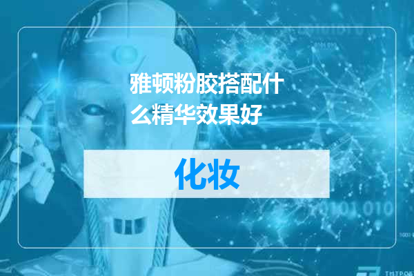 雅顿粉胶搭配什么精华效果好