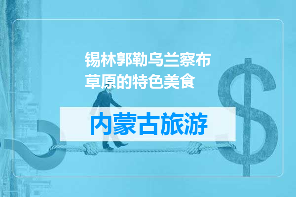 锡林郭勒乌兰察布草原的特色美食