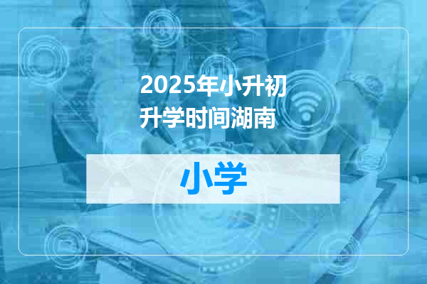 2025年小升初升学时间湖南