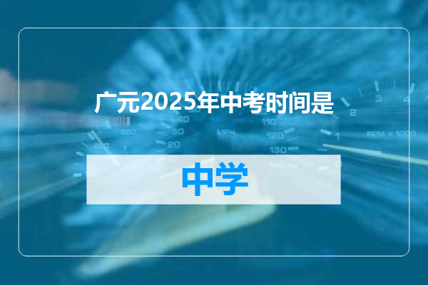 广元2025年中考时间是