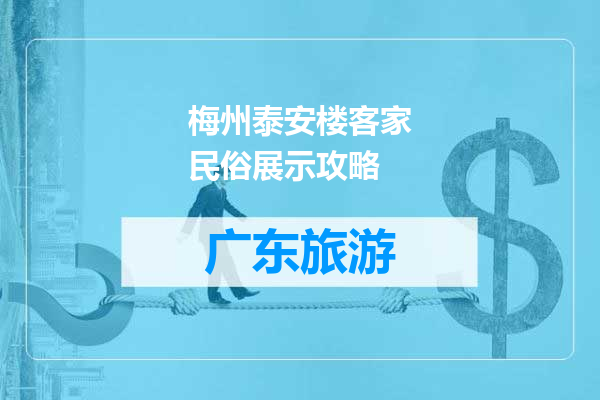梅州泰安楼客家民俗展示攻略