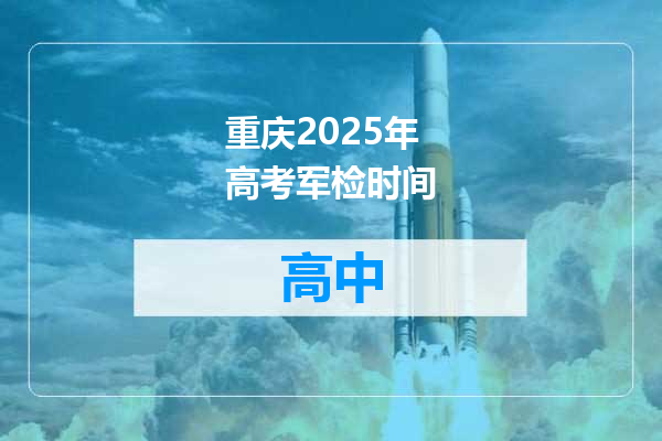 重庆2025年高考军检时间
