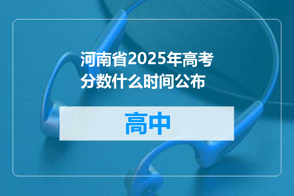 河南省2025年高考分数什么时间公布