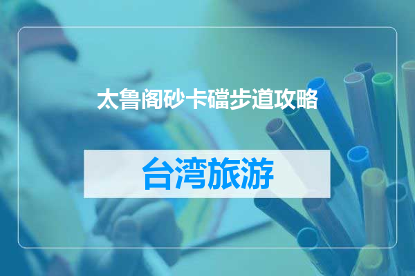 太鲁阁砂卡礑步道攻略