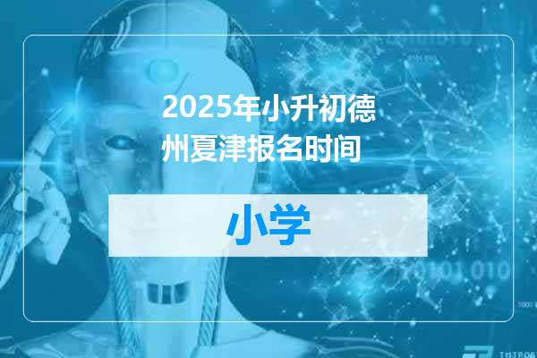 2025年小升初德州夏津报名时间