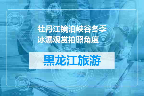 牡丹江镜泊峡谷冬季冰瀑观赏拍照角度