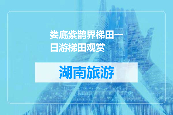 娄底紫鹊界梯田一日游梯田观赏