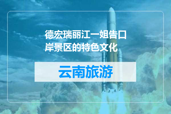 德宏瑞丽江一姐告口岸景区的特色文化