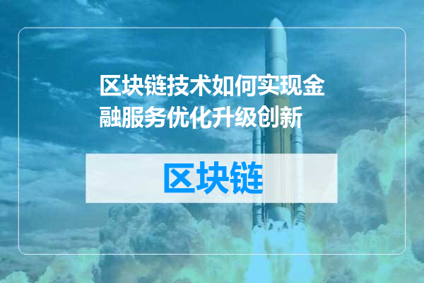 区块链技术如何实现金融服务优化升级创新