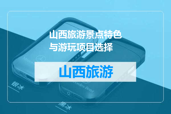 山西旅游景点特色与游玩项目选择