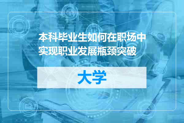 本科毕业生如何在职场中实现职业发展瓶颈突破