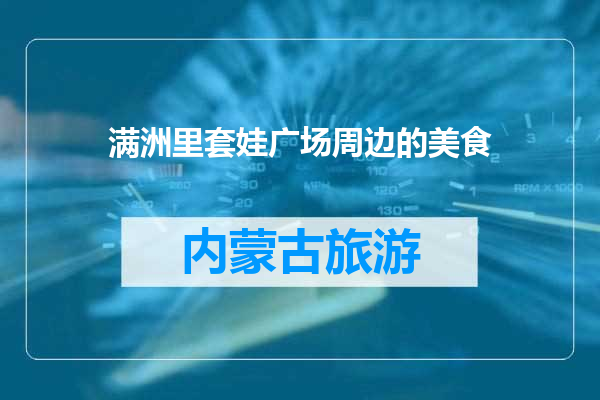 满洲里套娃广场周边的美食